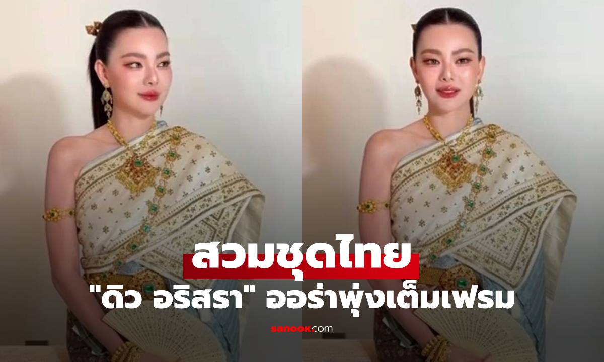 เปิดภาพล่าสุด "ดิว อริสรา" สวมชุดไทย สวยสง่า ออร่าพุ่งเต็มเฟรม