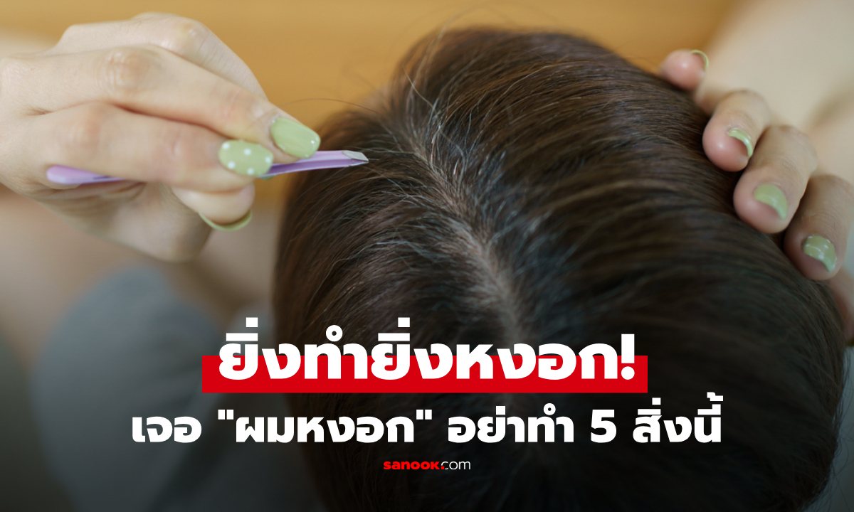 เจอ "ผมหงอก" อย่าทำ 5 สิ่งนี้ คนส่วนใหญ่จัดการผิด ยิ่งทำ ยิ่งหงอก!