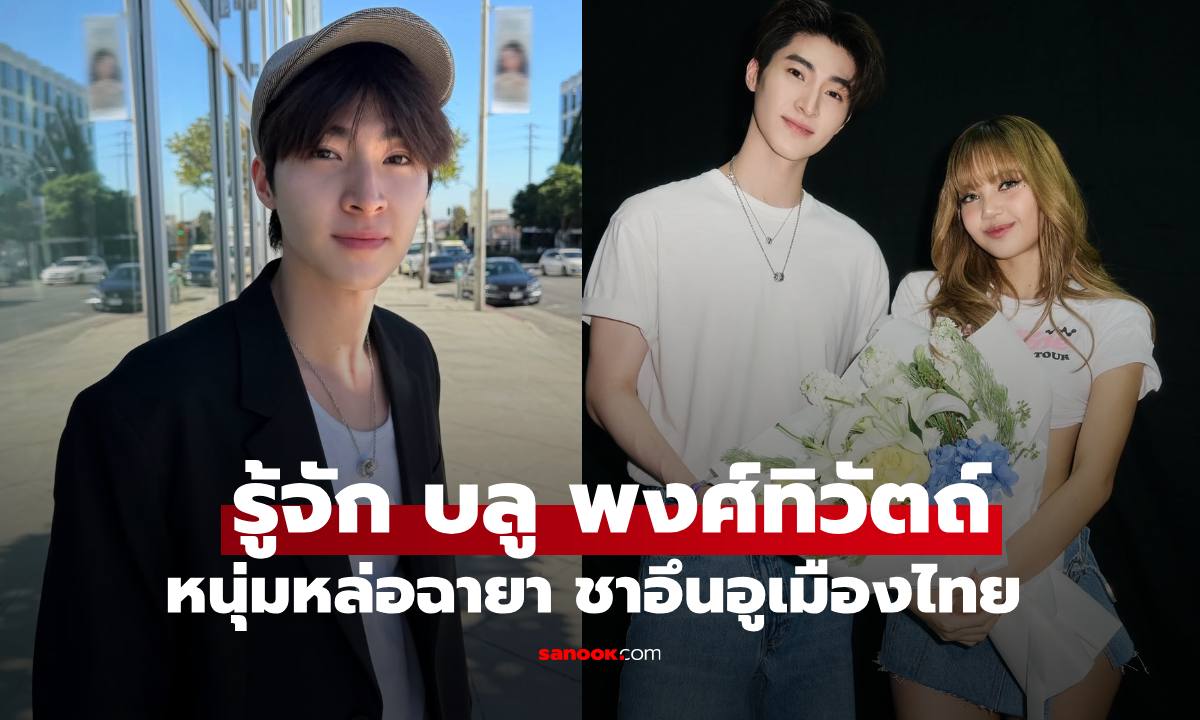 รู้จัก "บลู พงศ์ทิวัตถ์" สื่อเกาหลีให้ฉายาชาอึนอูเมืองไทย ลือรักใหม่ "ลิซ่า BLACKPINK"