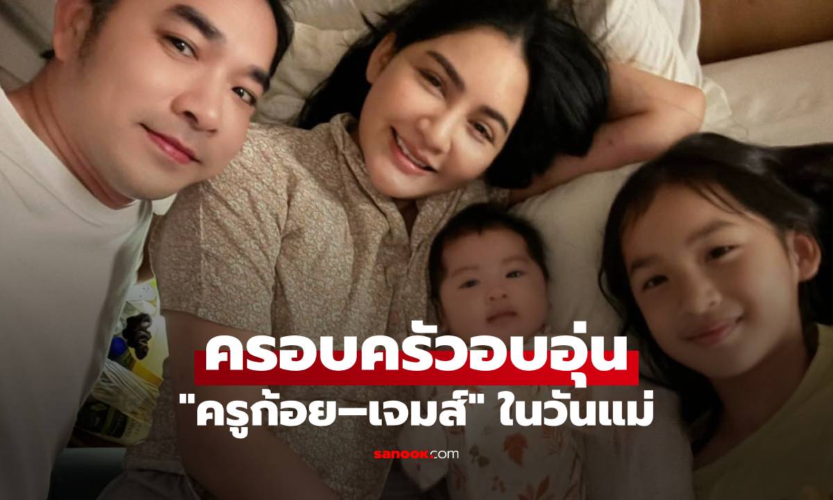 "ครูก้อย–เจมส์" เผยภาพครอบครัวพร้อมลูกสาวสุดอบอุ่น ร่วมอวยพรวันแม่