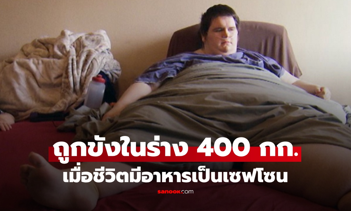ถูกขังในร่างกว่า 400 กิโล! เปิดชีวิตสุดเศร้า ชายผู้ใช้อาหาร "เยียวยาใจ" กินไม่หยุดจนตัวแตก