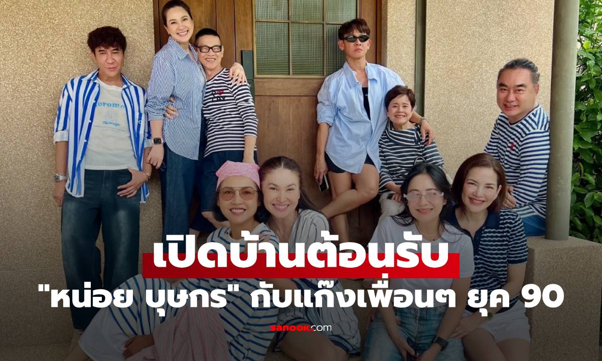 “หน่อย บุษกร” เปิดบ้านต้อนรับแก๊งเพื่อนยุค 90 แต่ละมุมสวยอบอุ่น น่าอยู่มาก