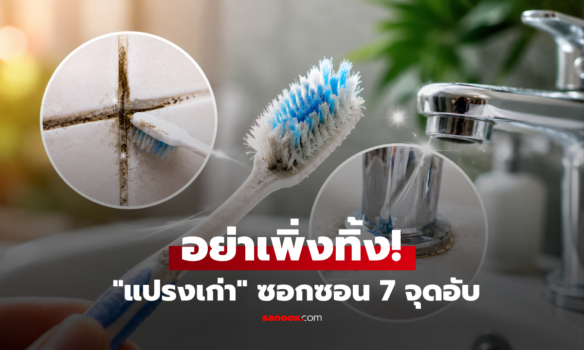 อย่าเพิ่งทิ้ง! "แปรงสีฟันเก่า" ใช้ซอกซอน 7 จุดอับ ขัดสะอาดง่ายขึ้น 10 เท่า
