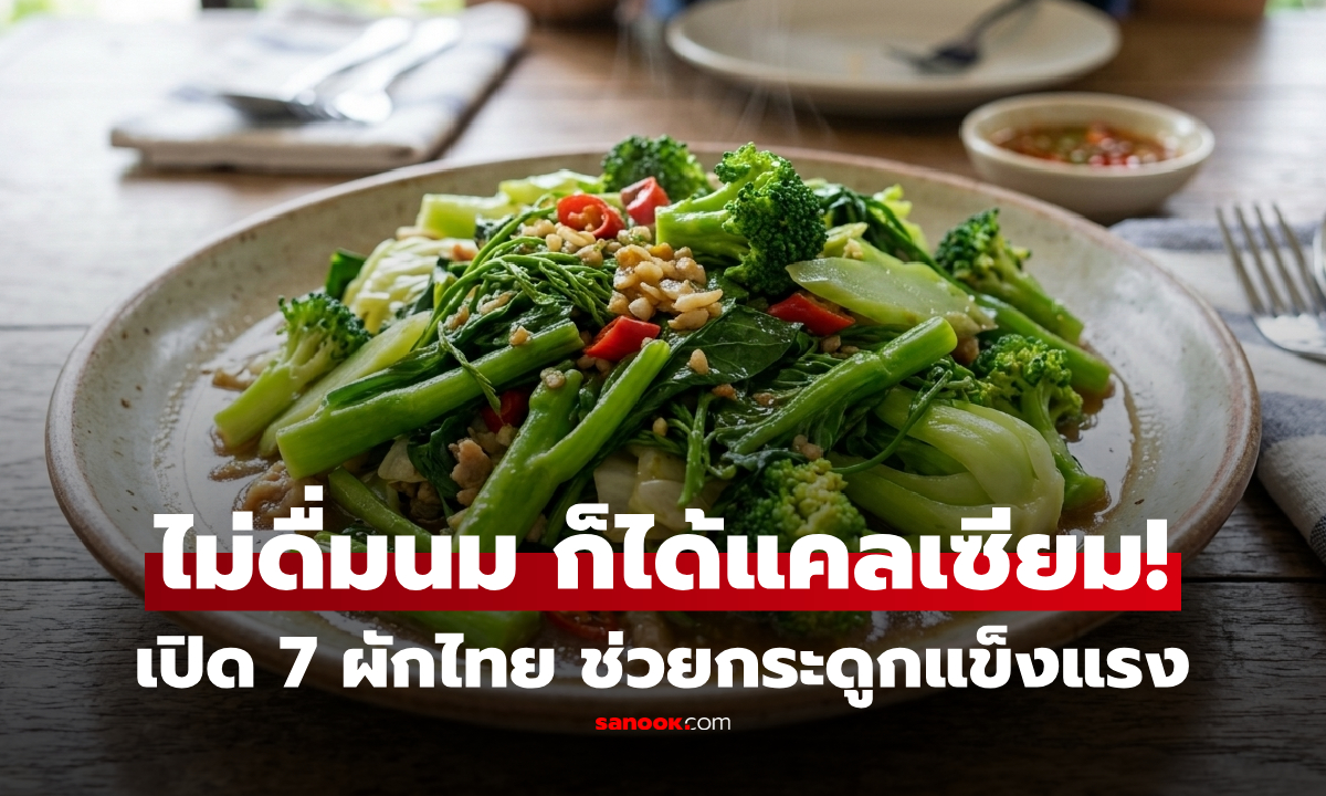 ไม่ดื่มนมกินอะไรแทนดี? หมอแนะ 7 ผักไทย "แคลเซียมสูง" บำรุงกระดูก แต่มีข้อสำคัญต้องระวัง!
