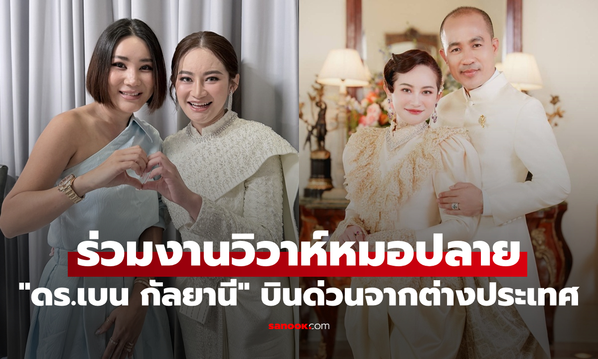 "ดร.เบน กัลยานี" บินด่วนจากต่างประเทศ ร่วมงานวิวาห์ "หมอปลาย"