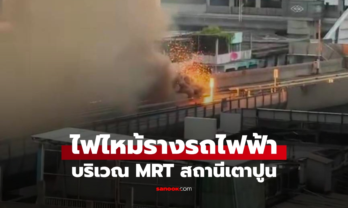 ระทึก ไฟไหม้รางรถไฟฟ้า MRT สถานีเตาปูน-บางโพ กระทบการเดินรถทั้งระบบ