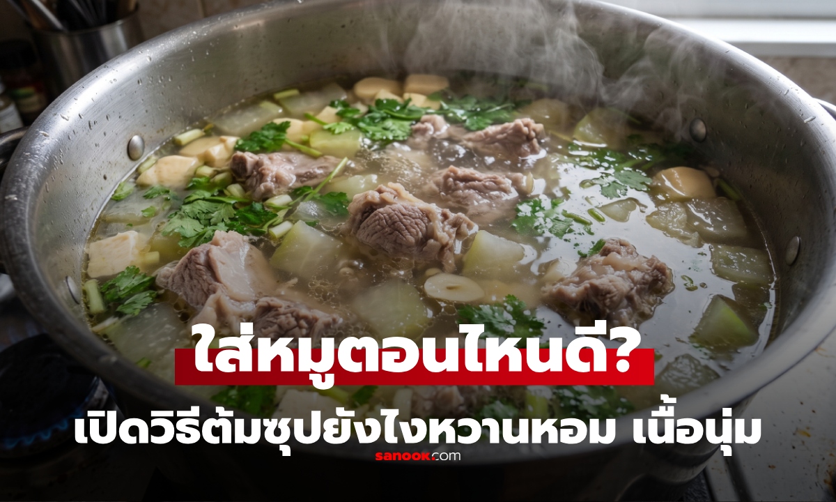 ต้มซุป ใส่หมูก่อนหรือหลังน้ำเดือด? เชฟเฉลย วิธีไหนซุปใส กลมกล่อม เนื้อนุ่ม