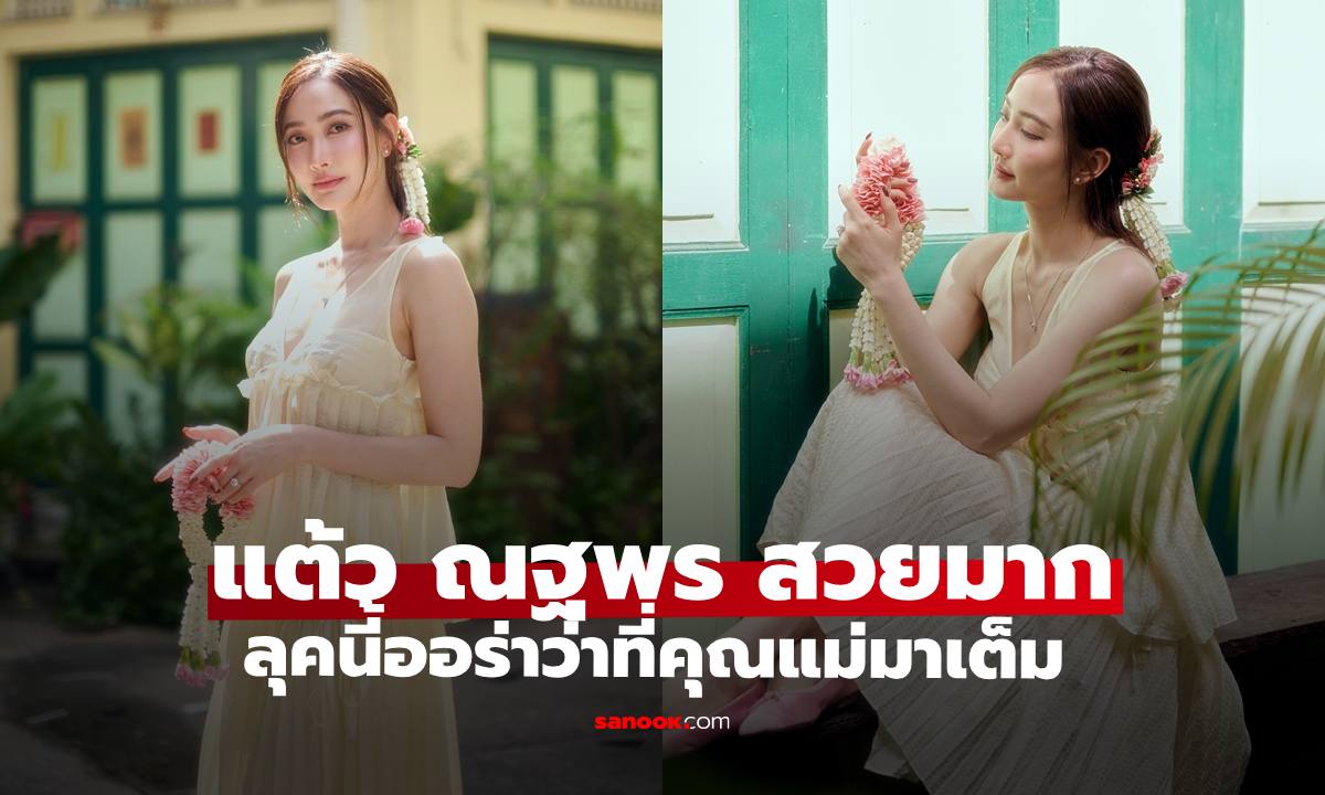 "แต้ว ณฐพร" สวยหวานละมุน ลุคนี้ออร่าว่าที่คุณแม่มาเต็ม แฟนๆ ลุ้นทายาทตระกูลพรประภา