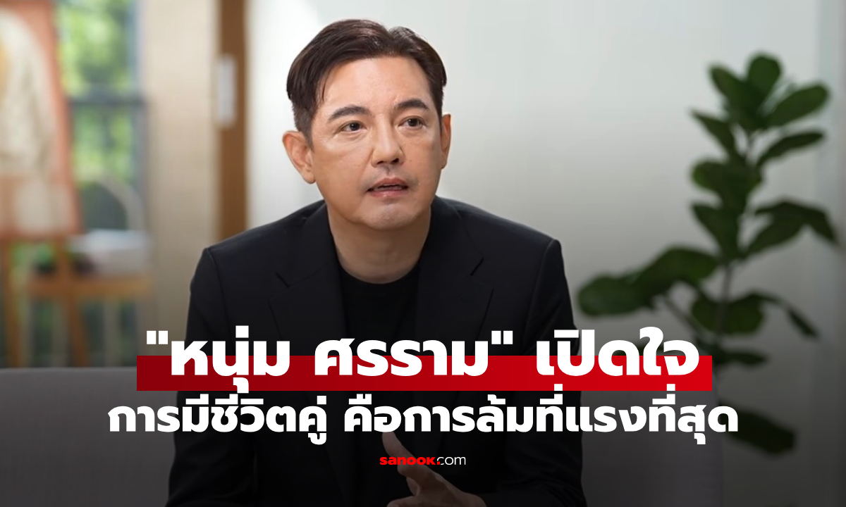 "หนุ่ม ศรราม" เผยนาทีเกือบระเบิด เปิดใจการมีชีวิตคู่คือการล้มที่แรงที่สุด