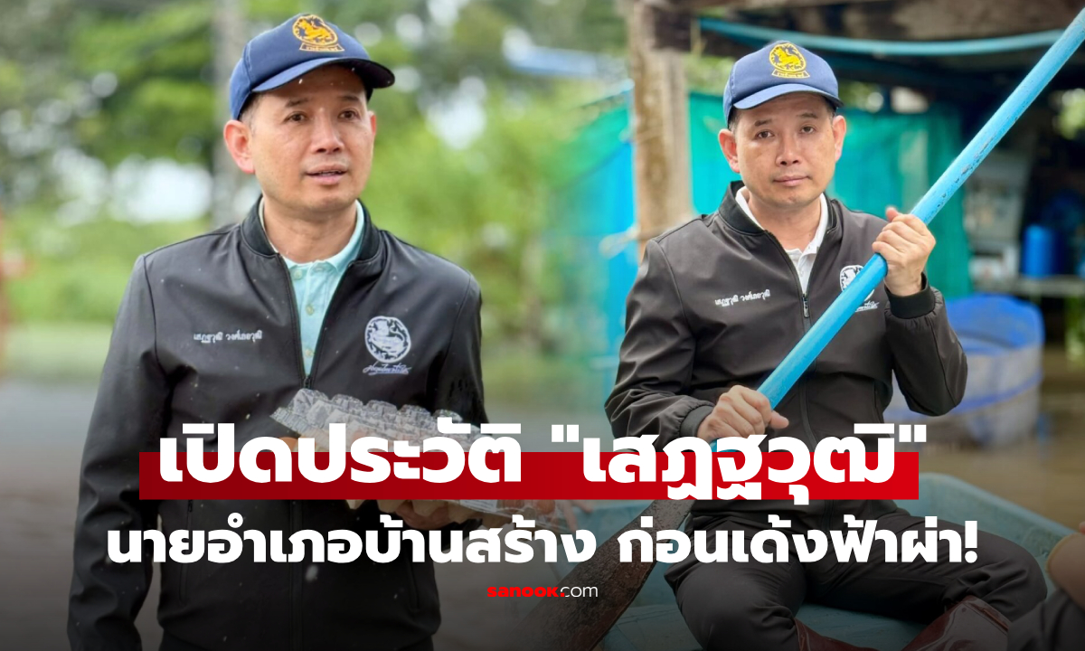เปิดประวัติ "เสฏฐวุฒิ วงศ์เลอวุฒิ" นายอำเภอบ้านสร้าง ถูกเด้งเข้ากรุ เซ่นปมรับมือน้ำท่วม!