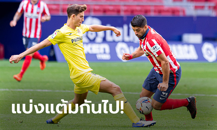 กินกันไม่ลง! แอตเลติโก มาดริด เจาะไม่เข้าเจ๊า บียาร์เรอัล 0-0