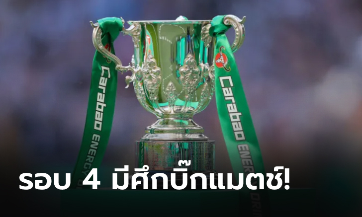 จับสลากคาราบาว คัพ รอบ 4 : แมนยู เจอของแข็ง, ลิเวอร์พูล งานเบา, เชลซี เจอลีกรอง, อาร์เซนอล ฟัดขุนค้อน