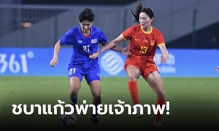 เกินต้าน! ไทย แพ้ จีน 0-4 ฟุตบอลหญิงเอเชียนเกมส์ 2022 รอบ 8 ทีม