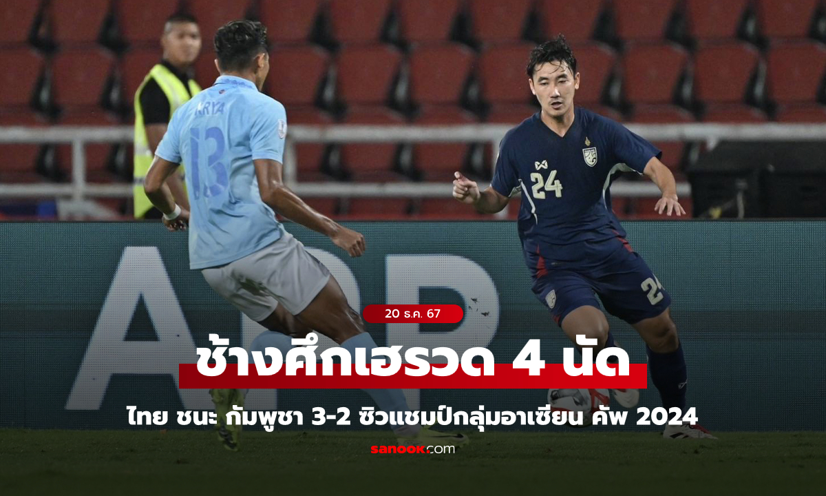 12 แต้มเต็ม! ไทย บด กัมพูชา 3-2 ซิวแชมป์กลุ่ม ลิ่วตัดเชือกอาเซียน คัพ 2024