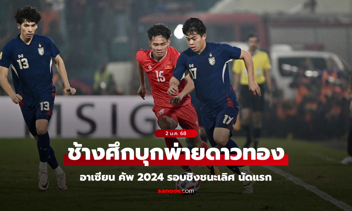 ยกสองว่ากันใหม่! ไทย บุกพ่าย เวียดนาม 1-2 ชิงดำเจ้าอาเซียน 2024 นัดแรก