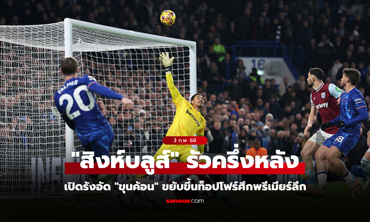 แรงครึ่งหลัง! เชลซี รัวแซงอัด เวสต์แฮม 2-1 ขยับขึ้นท็อปโฟร์พรีเมียร์ลีก