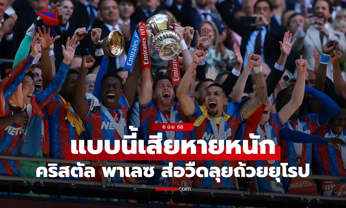 เสียหายหนัก! คริสตัล พาเลซ ส่อชวดเล่นยูโรปาฯ หลังเลยเส้นตายโอนหุ้นให้ตัวแทน