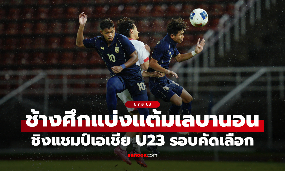 บู๊กลางสายฝน! ไทย ไล่ตีเจ๊า เลบานอน 2-2 ศึกชิงแชมป์เอเชีย 2026 U23 รอบคัดเลือก